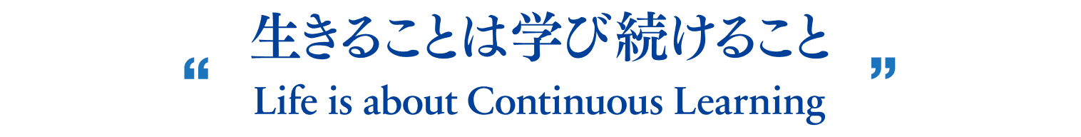 生きることは学び続けること - Life is about Continuous Learning